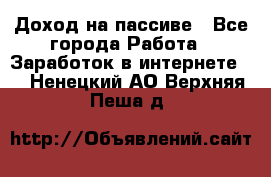 Доход на пассиве - Все города Работа » Заработок в интернете   . Ненецкий АО,Верхняя Пеша д.